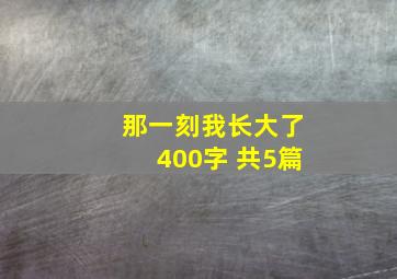 那一刻我长大了400字 共5篇